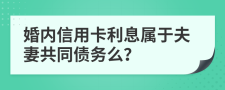 婚内信用卡利息属于夫妻共同债务么？