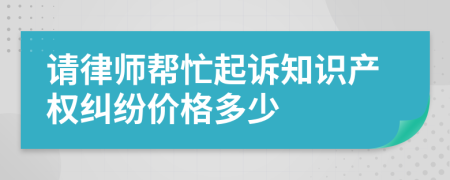 请律师帮忙起诉知识产权纠纷价格多少