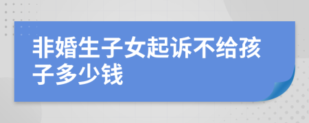 非婚生子女起诉不给孩子多少钱