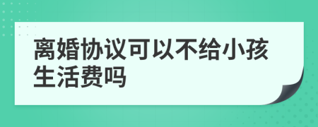 离婚协议可以不给小孩生活费吗