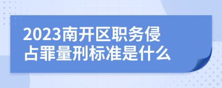 2023南开区职务侵占罪量刑标准是什么