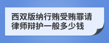 西双版纳行贿受贿罪请律师辩护一般多少钱