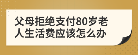 父母拒绝支付80岁老人生活费应该怎么办