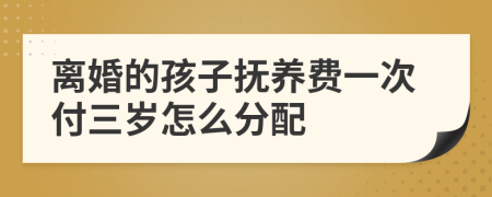 离婚的孩子抚养费一次付三岁怎么分配