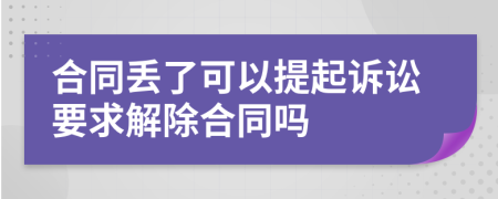 合同丢了可以提起诉讼要求解除合同吗