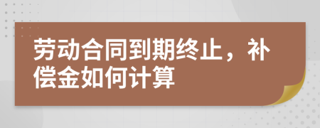 劳动合同到期终止，补偿金如何计算