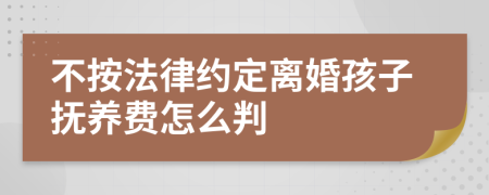 不按法律约定离婚孩子抚养费怎么判