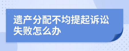 遗产分配不均提起诉讼失败怎么办