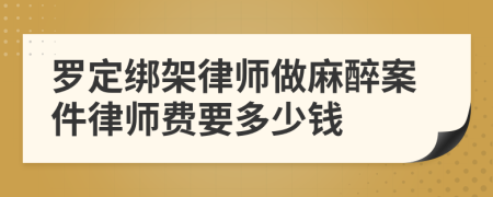 罗定绑架律师做麻醉案件律师费要多少钱