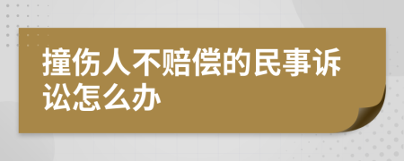 撞伤人不赔偿的民事诉讼怎么办