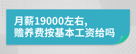 月薪19000左右,赡养费按基本工资给吗