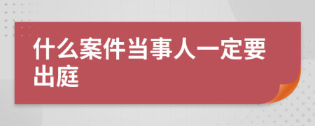 什么案件当事人一定要出庭