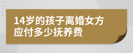 14岁的孩子离婚女方应付多少抚养费