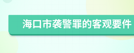 海口市袭警罪的客观要件