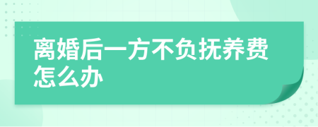 离婚后一方不负抚养费怎么办