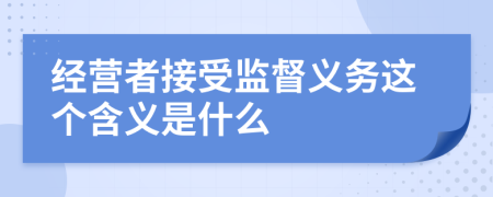 经营者接受监督义务这个含义是什么