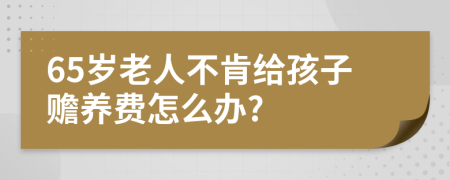 65岁老人不肯给孩子赡养费怎么办?