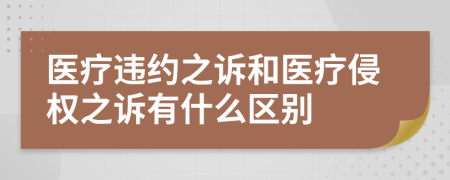 医疗违约之诉和医疗侵权之诉有什么区别