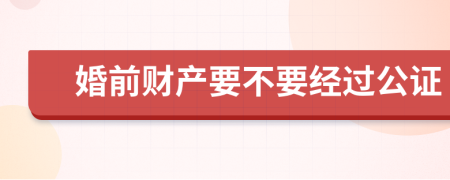 婚前财产要不要经过公证