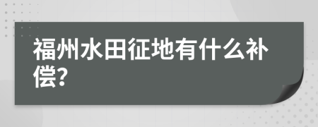 福州水田征地有什么补偿？