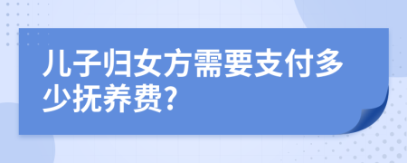 儿子归女方需要支付多少抚养费?