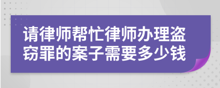 请律师帮忙律师办理盗窃罪的案子需要多少钱