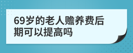 69岁的老人赡养费后期可以提高吗
