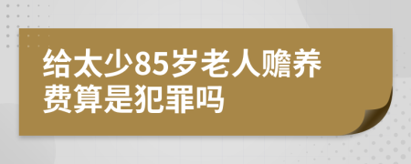 给太少85岁老人赡养费算是犯罪吗