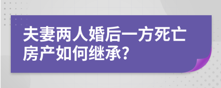 夫妻两人婚后一方死亡房产如何继承?