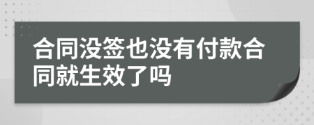 合同没签也没有付款合同就生效了吗