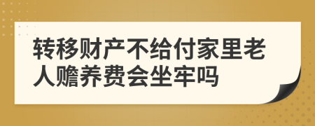 转移财产不给付家里老人赡养费会坐牢吗