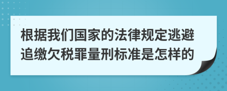 根据我们国家的法律规定逃避追缴欠税罪量刑标准是怎样的