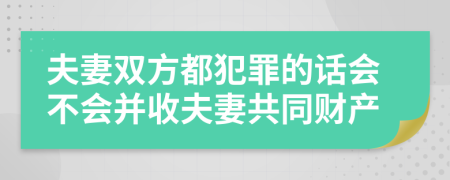 夫妻双方都犯罪的话会不会并收夫妻共同财产