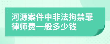 河源案件中非法拘禁罪律师费一般多少钱