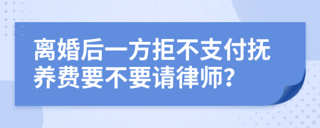 离婚后一方拒不支付抚养费要不要请律师？