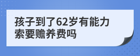 孩子到了62岁有能力索要赡养费吗