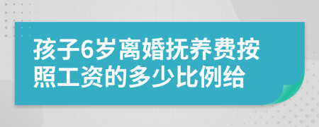孩子6岁离婚抚养费按照工资的多少比例给