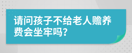 请问孩子不给老人赡养费会坐牢吗？