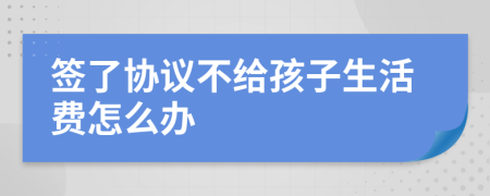 签了协议不给孩子生活费怎么办