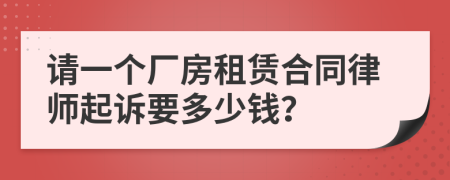 请一个厂房租赁合同律师起诉要多少钱？