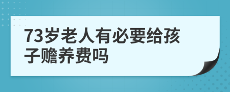 73岁老人有必要给孩子赡养费吗