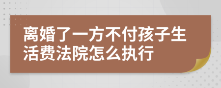 离婚了一方不付孩子生活费法院怎么执行