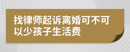 找律师起诉离婚可不可以少孩子生活费