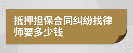 抵押担保合同纠纷找律师要多少钱