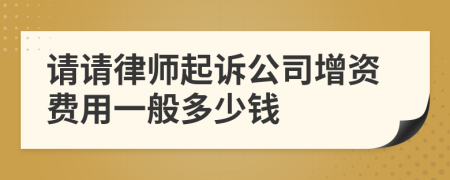请请律师起诉公司增资费用一般多少钱