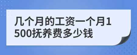 几个月的工资一个月1500抚养费多少钱