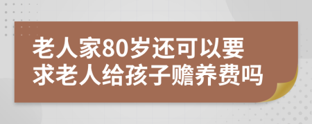 老人家80岁还可以要求老人给孩子赡养费吗