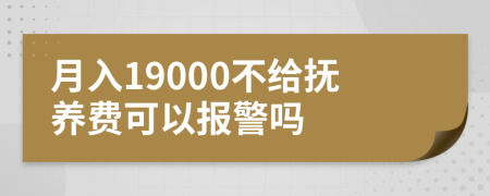 月入19000不给抚养费可以报警吗