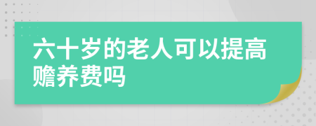 六十岁的老人可以提高赡养费吗