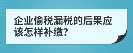 企业偷税漏税的后果应该怎样补缴？